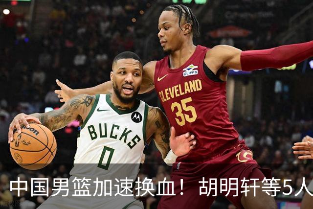 中国男篮加速换血！胡明轩等5人离队，杨瀚森领衔国青四巨头重聚